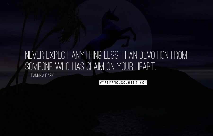 Dannika Dark Quotes: Never expect anything less than devotion from someone who has claim on your heart.