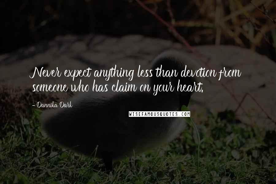 Dannika Dark Quotes: Never expect anything less than devotion from someone who has claim on your heart.