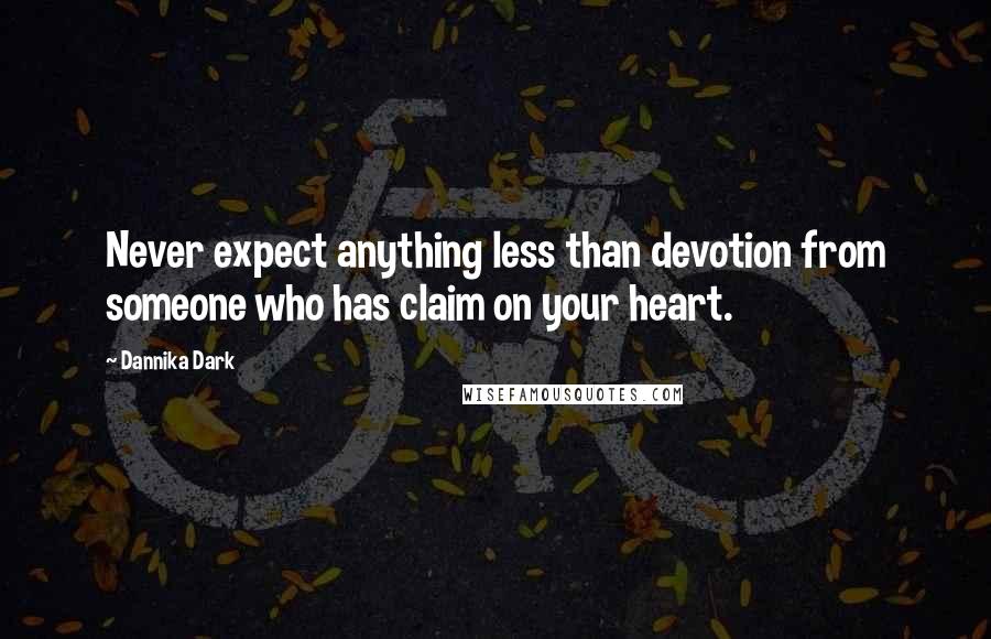 Dannika Dark Quotes: Never expect anything less than devotion from someone who has claim on your heart.