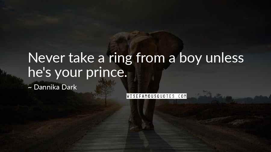 Dannika Dark Quotes: Never take a ring from a boy unless he's your prince.