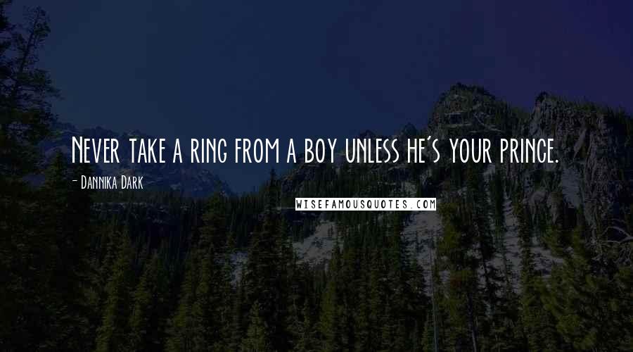 Dannika Dark Quotes: Never take a ring from a boy unless he's your prince.