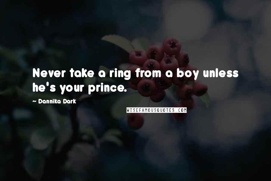 Dannika Dark Quotes: Never take a ring from a boy unless he's your prince.