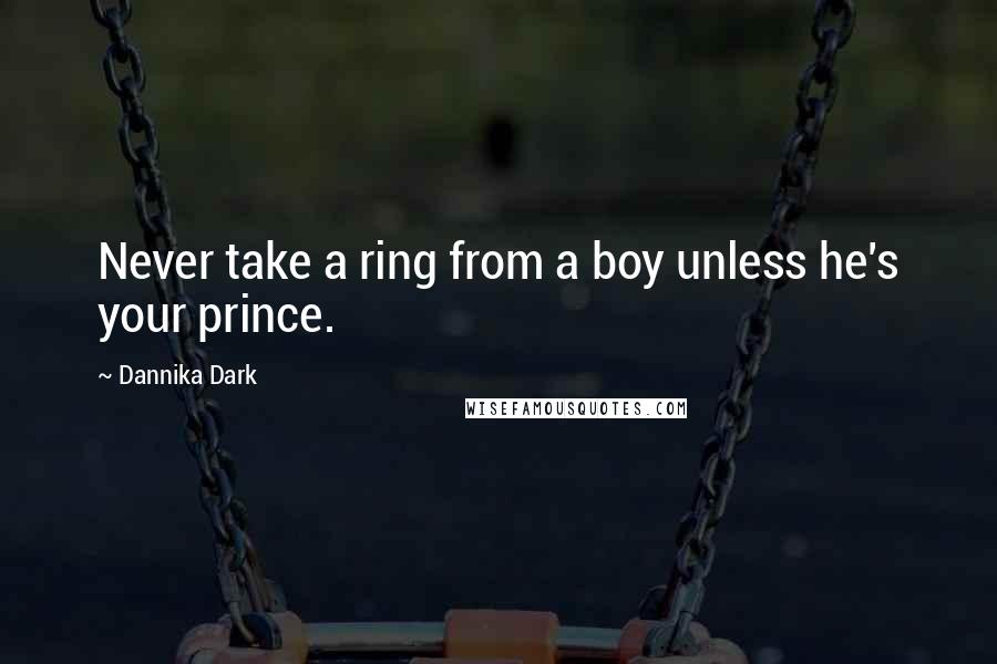 Dannika Dark Quotes: Never take a ring from a boy unless he's your prince.