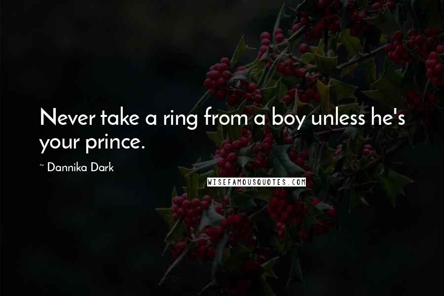 Dannika Dark Quotes: Never take a ring from a boy unless he's your prince.