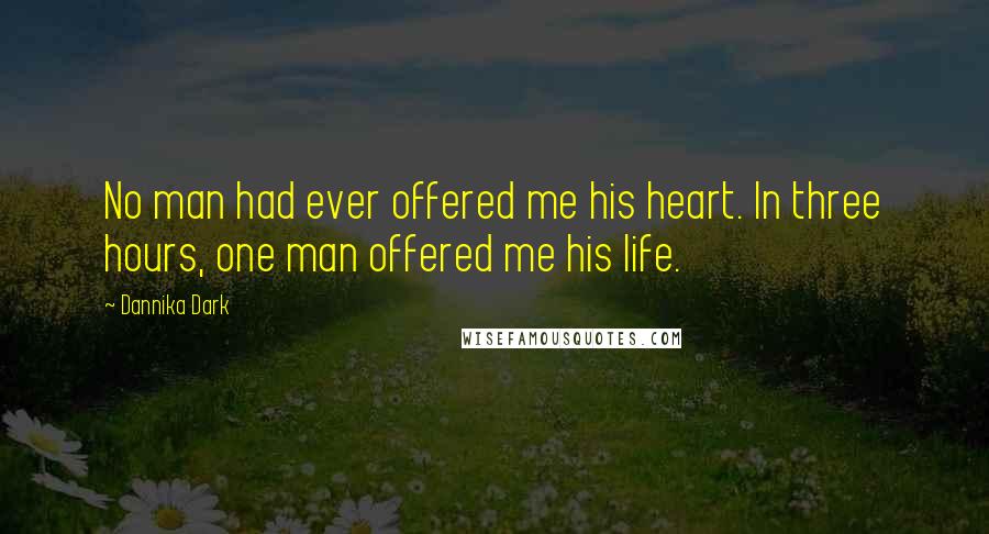 Dannika Dark Quotes: No man had ever offered me his heart. In three hours, one man offered me his life.