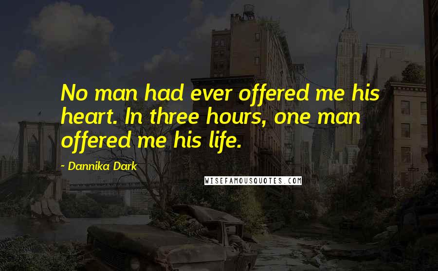 Dannika Dark Quotes: No man had ever offered me his heart. In three hours, one man offered me his life.