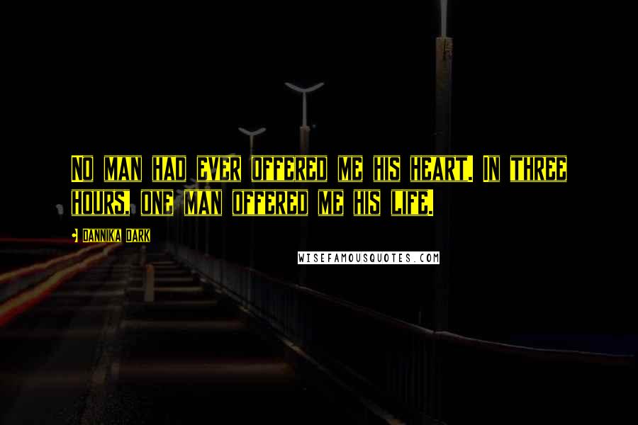 Dannika Dark Quotes: No man had ever offered me his heart. In three hours, one man offered me his life.