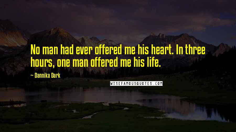 Dannika Dark Quotes: No man had ever offered me his heart. In three hours, one man offered me his life.