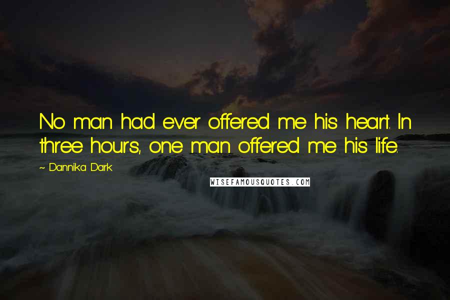 Dannika Dark Quotes: No man had ever offered me his heart. In three hours, one man offered me his life.
