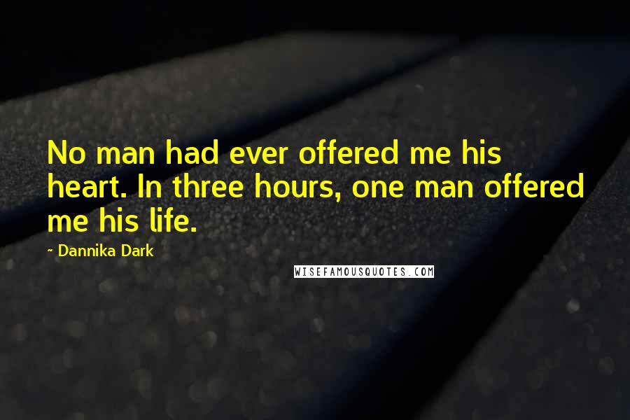 Dannika Dark Quotes: No man had ever offered me his heart. In three hours, one man offered me his life.