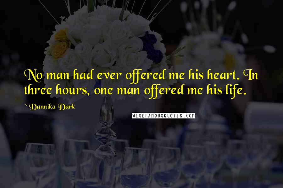 Dannika Dark Quotes: No man had ever offered me his heart. In three hours, one man offered me his life.