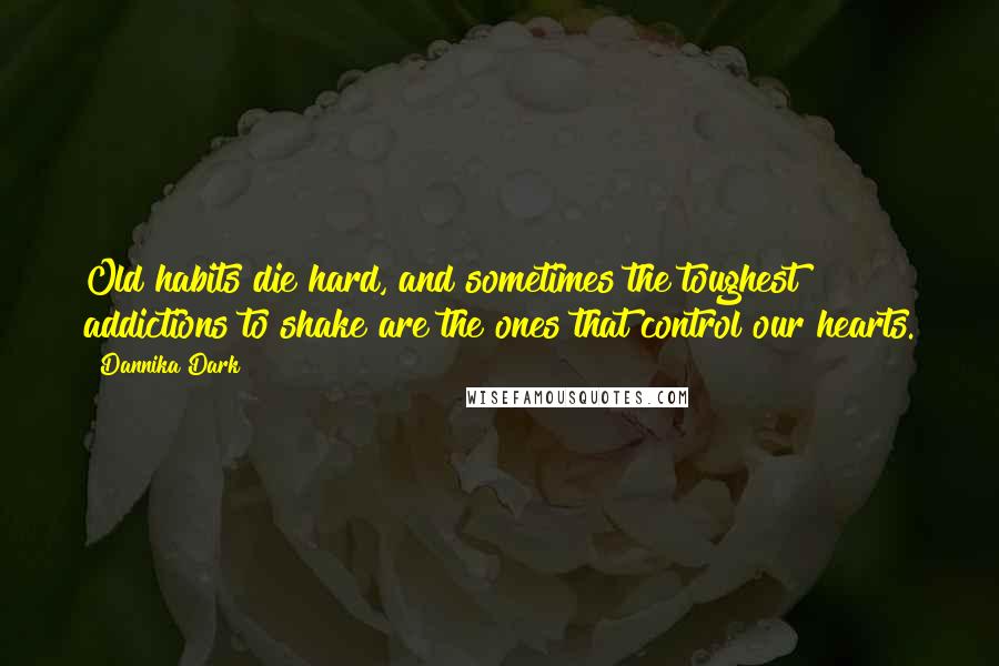 Dannika Dark Quotes: Old habits die hard, and sometimes the toughest addictions to shake are the ones that control our hearts.