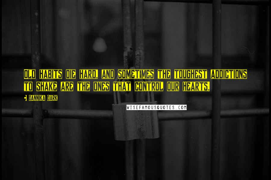 Dannika Dark Quotes: Old habits die hard, and sometimes the toughest addictions to shake are the ones that control our hearts.