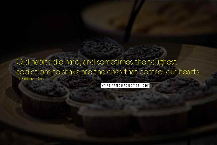Dannika Dark Quotes: Old habits die hard, and sometimes the toughest addictions to shake are the ones that control our hearts.