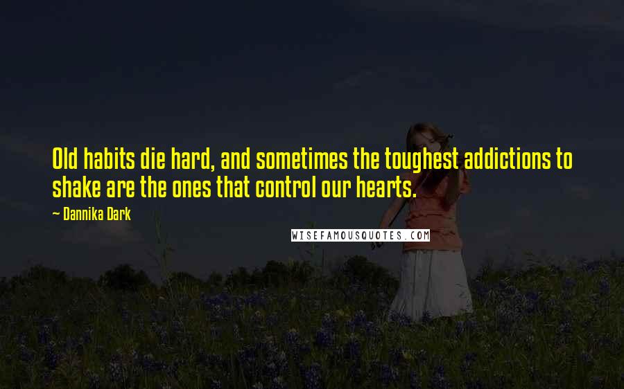 Dannika Dark Quotes: Old habits die hard, and sometimes the toughest addictions to shake are the ones that control our hearts.