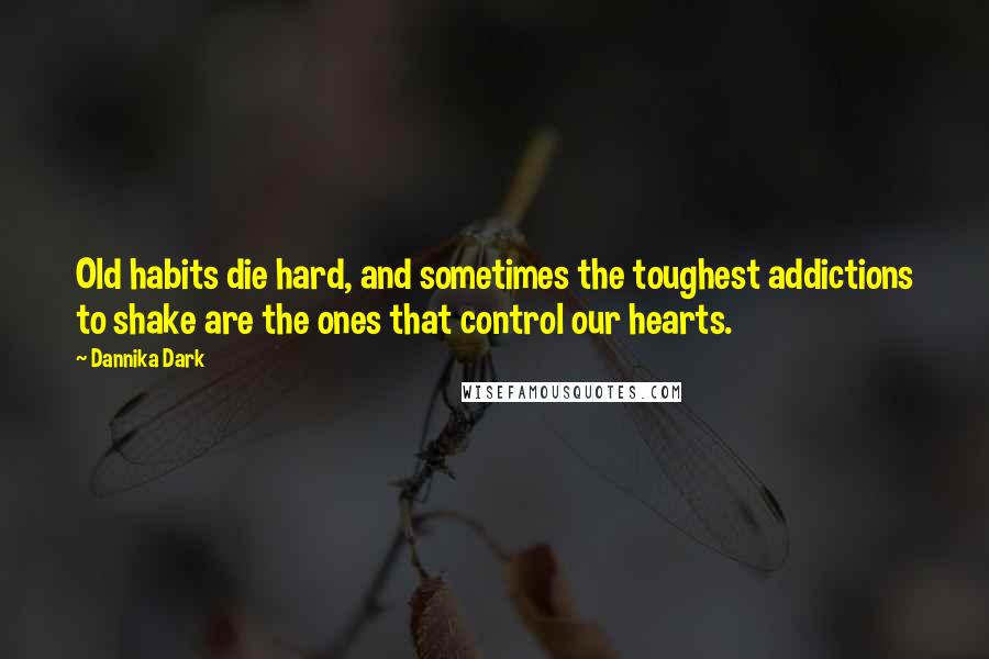 Dannika Dark Quotes: Old habits die hard, and sometimes the toughest addictions to shake are the ones that control our hearts.