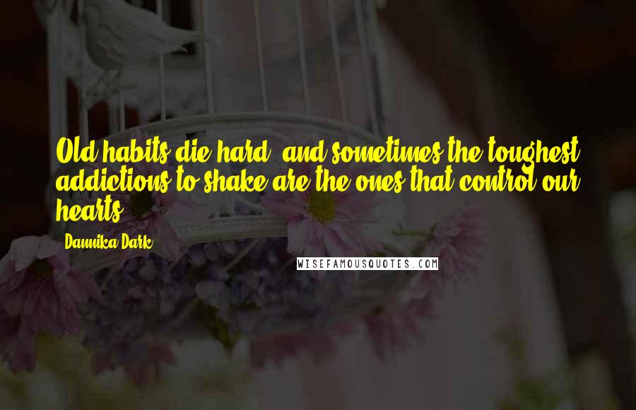 Dannika Dark Quotes: Old habits die hard, and sometimes the toughest addictions to shake are the ones that control our hearts.