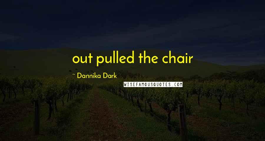 Dannika Dark Quotes: out pulled the chair