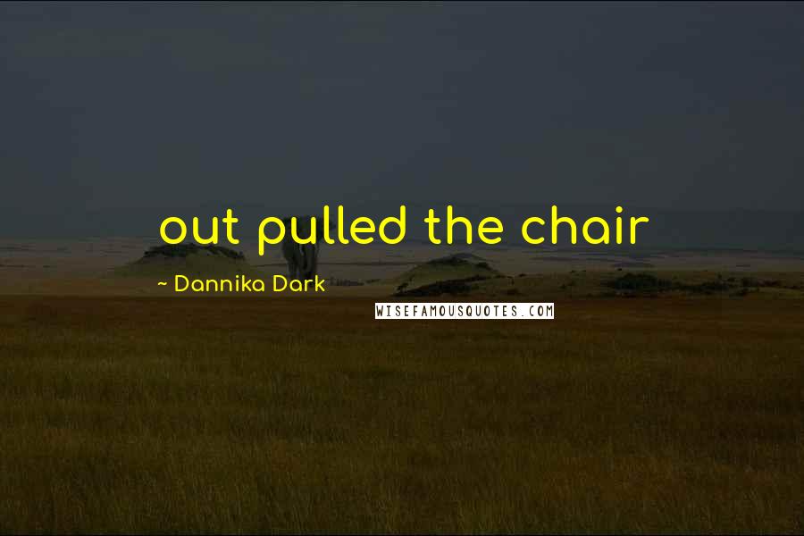 Dannika Dark Quotes: out pulled the chair