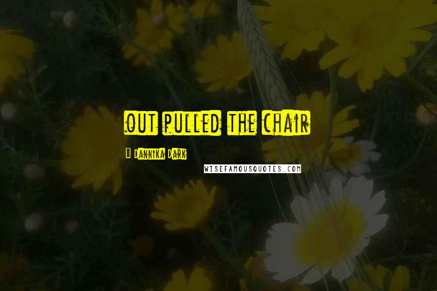 Dannika Dark Quotes: out pulled the chair