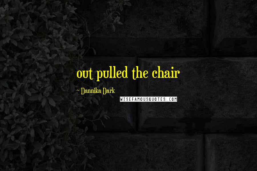 Dannika Dark Quotes: out pulled the chair
