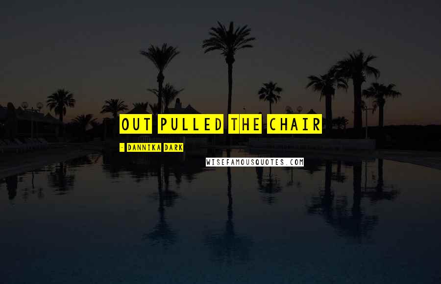 Dannika Dark Quotes: out pulled the chair