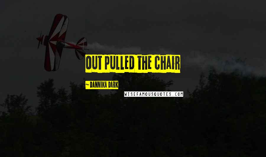 Dannika Dark Quotes: out pulled the chair