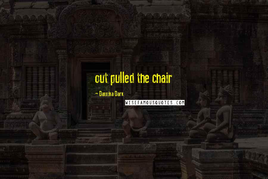 Dannika Dark Quotes: out pulled the chair