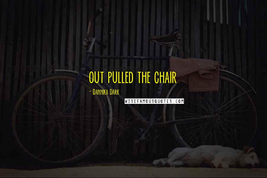 Dannika Dark Quotes: out pulled the chair
