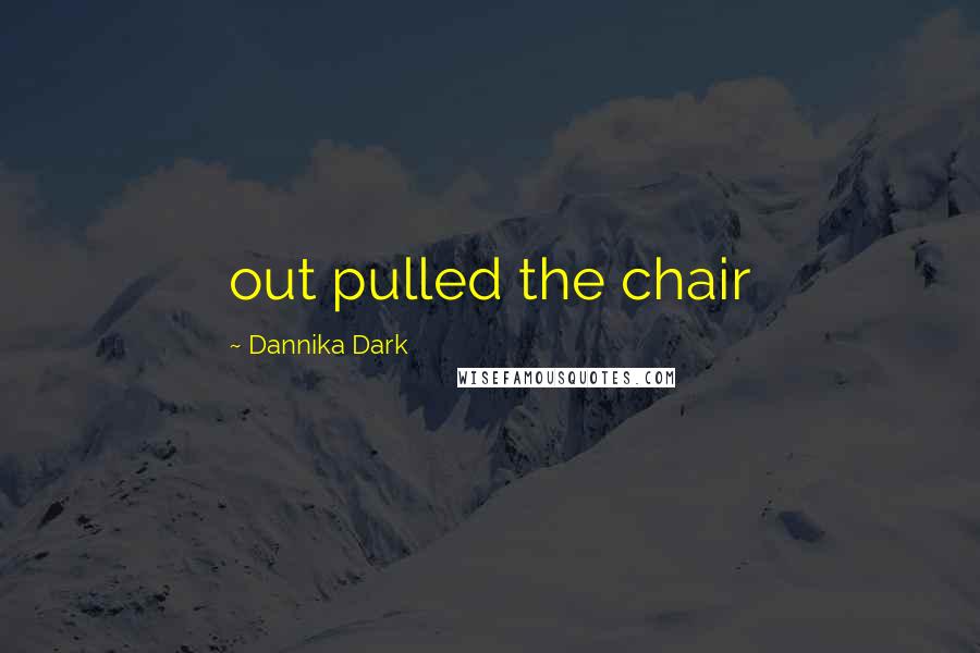 Dannika Dark Quotes: out pulled the chair