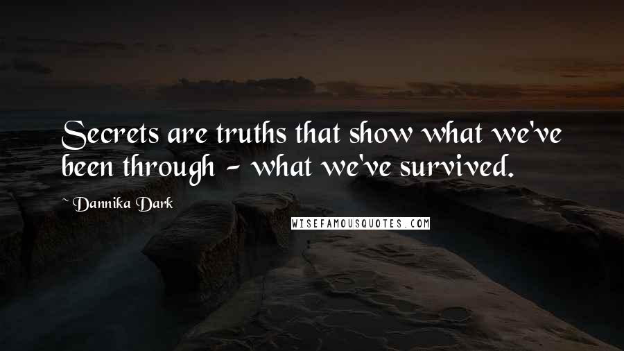 Dannika Dark Quotes: Secrets are truths that show what we've been through - what we've survived.