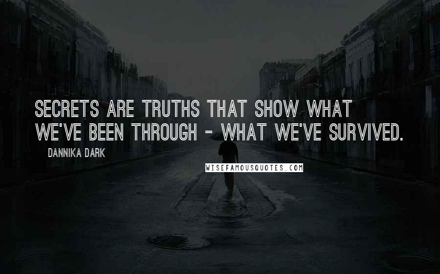 Dannika Dark Quotes: Secrets are truths that show what we've been through - what we've survived.