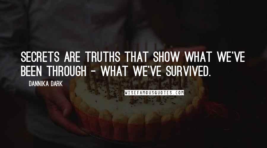Dannika Dark Quotes: Secrets are truths that show what we've been through - what we've survived.