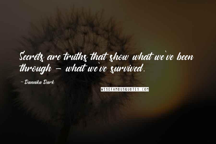 Dannika Dark Quotes: Secrets are truths that show what we've been through - what we've survived.