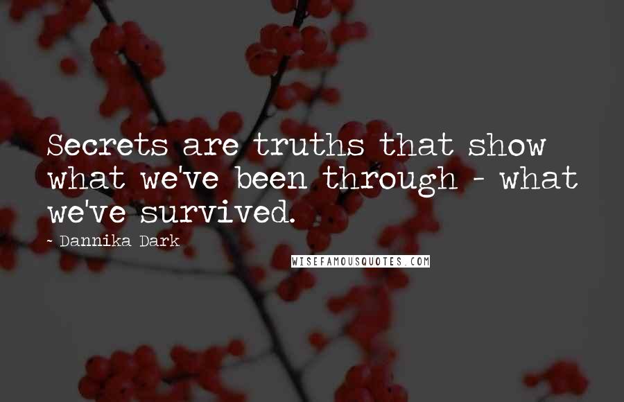 Dannika Dark Quotes: Secrets are truths that show what we've been through - what we've survived.