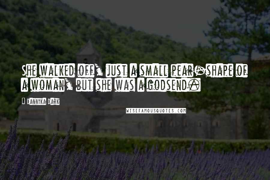 Dannika Dark Quotes: She walked off, just a small pear-shape of a woman, but she was a godsend.