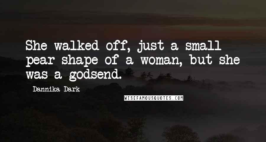 Dannika Dark Quotes: She walked off, just a small pear-shape of a woman, but she was a godsend.