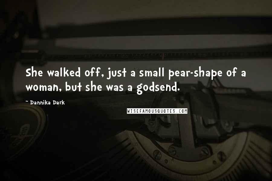 Dannika Dark Quotes: She walked off, just a small pear-shape of a woman, but she was a godsend.