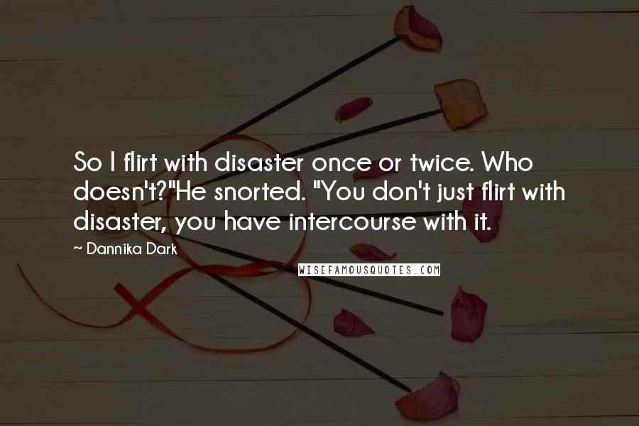 Dannika Dark Quotes: So I flirt with disaster once or twice. Who doesn't?"He snorted. "You don't just flirt with disaster, you have intercourse with it.