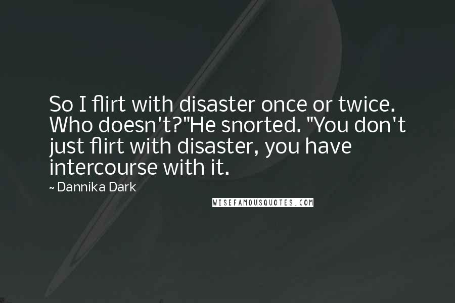 Dannika Dark Quotes: So I flirt with disaster once or twice. Who doesn't?"He snorted. "You don't just flirt with disaster, you have intercourse with it.