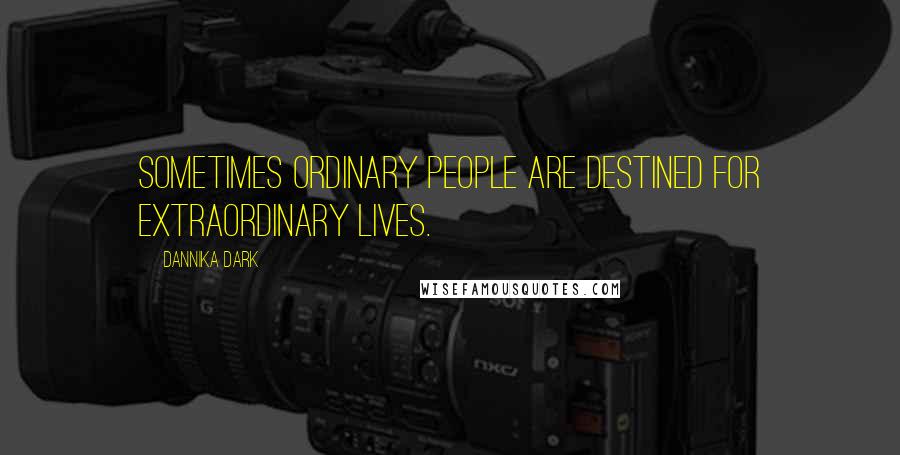 Dannika Dark Quotes: Sometimes ordinary people are destined for extraordinary lives.