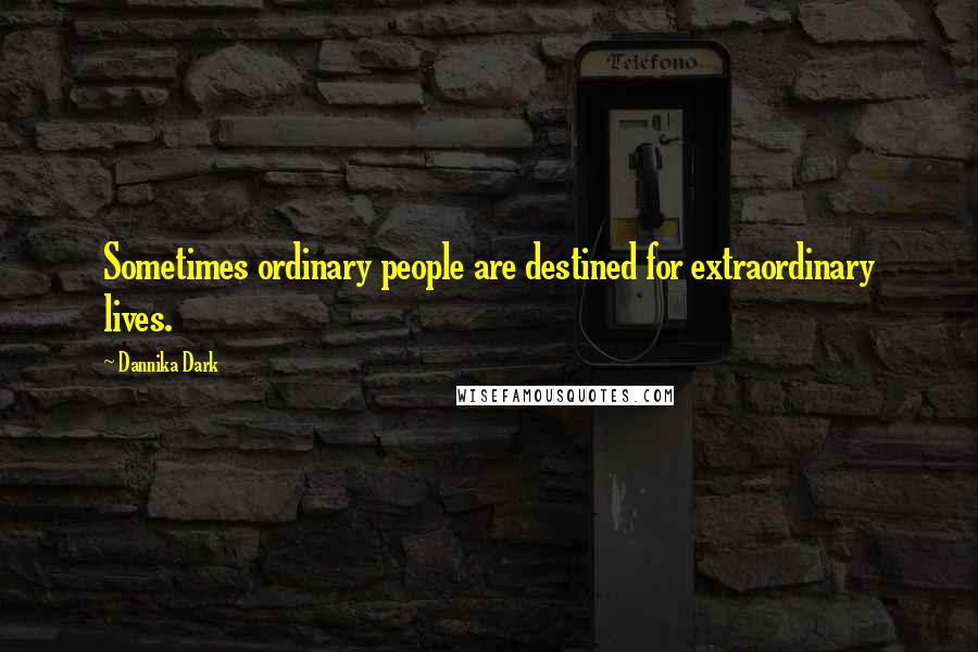 Dannika Dark Quotes: Sometimes ordinary people are destined for extraordinary lives.