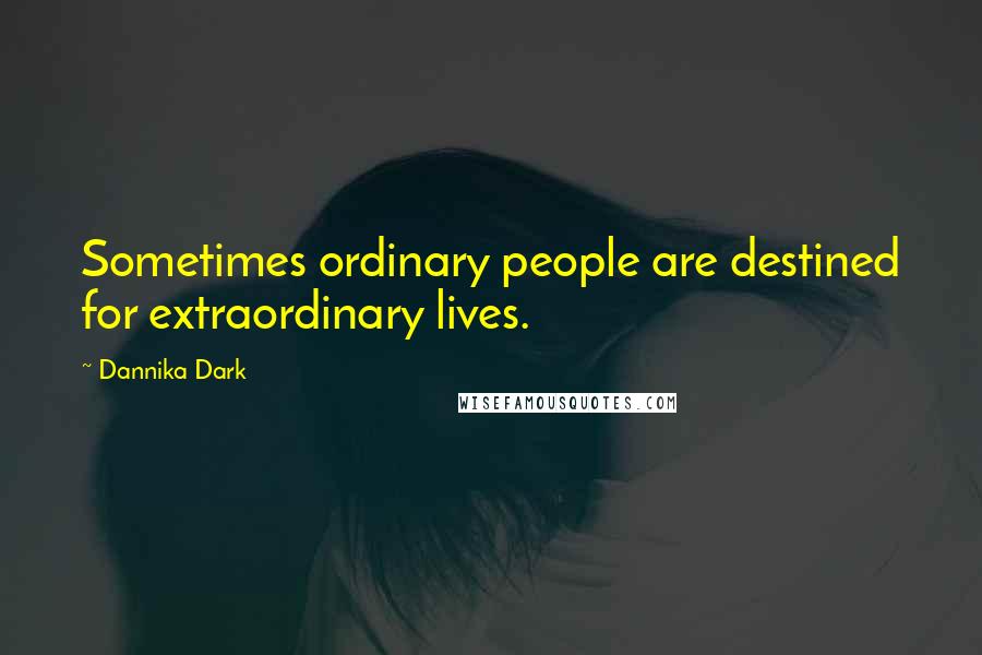 Dannika Dark Quotes: Sometimes ordinary people are destined for extraordinary lives.