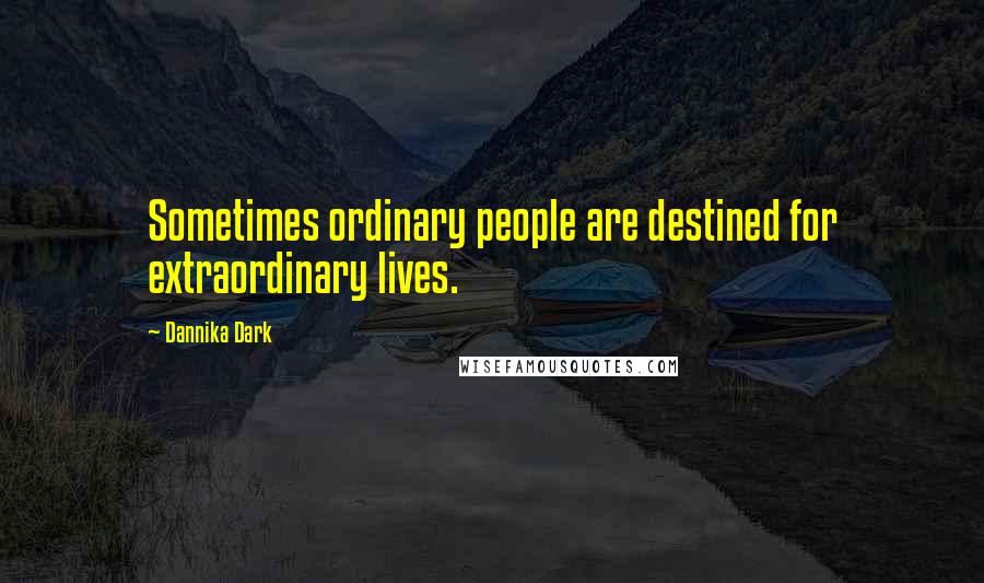 Dannika Dark Quotes: Sometimes ordinary people are destined for extraordinary lives.