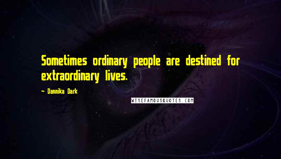 Dannika Dark Quotes: Sometimes ordinary people are destined for extraordinary lives.