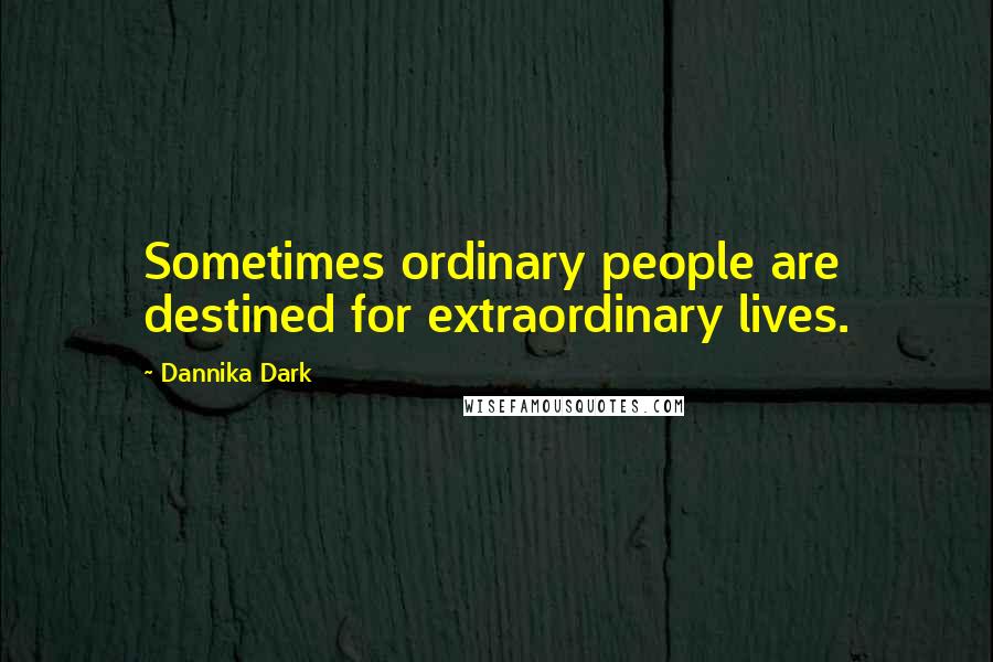 Dannika Dark Quotes: Sometimes ordinary people are destined for extraordinary lives.