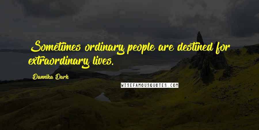 Dannika Dark Quotes: Sometimes ordinary people are destined for extraordinary lives.