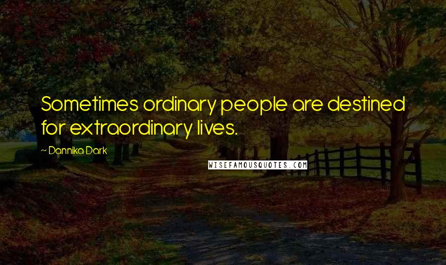 Dannika Dark Quotes: Sometimes ordinary people are destined for extraordinary lives.