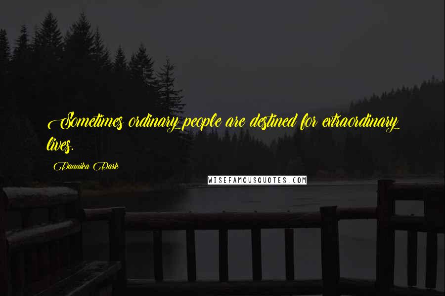 Dannika Dark Quotes: Sometimes ordinary people are destined for extraordinary lives.