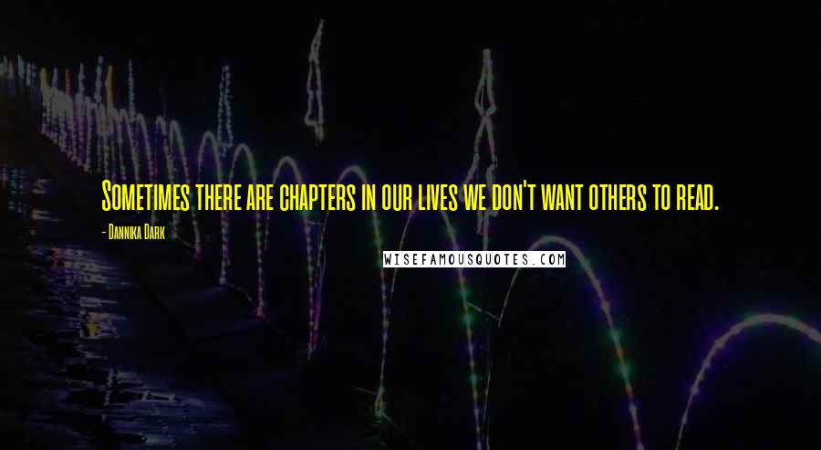 Dannika Dark Quotes: Sometimes there are chapters in our lives we don't want others to read.